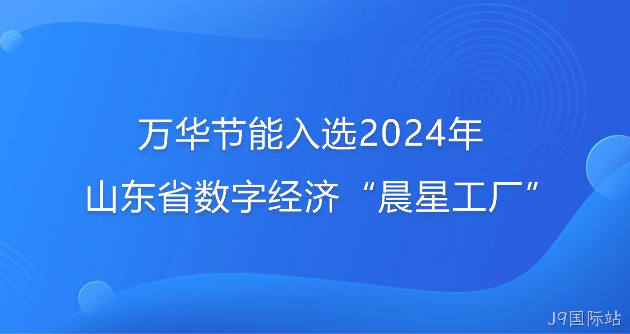 再添新彩！J9国际站入选2024年山东省数字经济“晨星工厂”