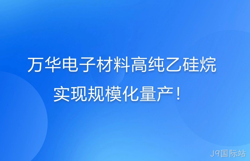 J9国际站电子材料高纯乙硅烷，实现规模化量产！